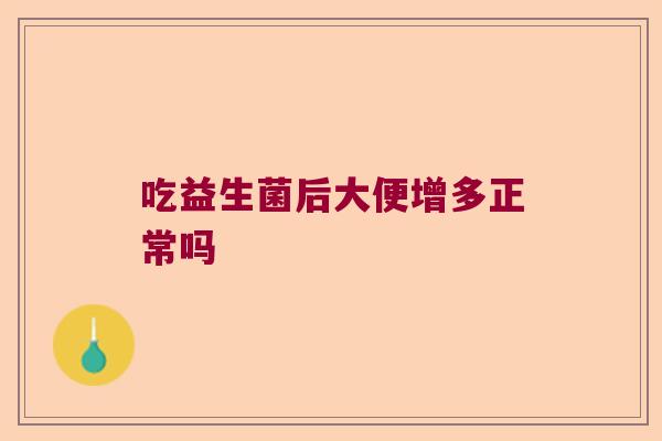 吃益生菌后大便增多正常吗