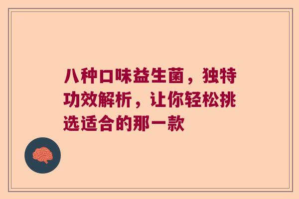八种口味益生菌，独特功效解析，让你轻松挑选适合的那一款