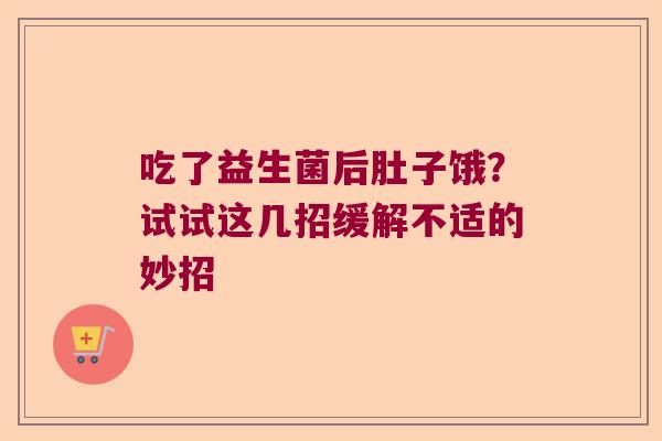 吃了益生菌后肚子饿？试试这几招缓解不适的妙招