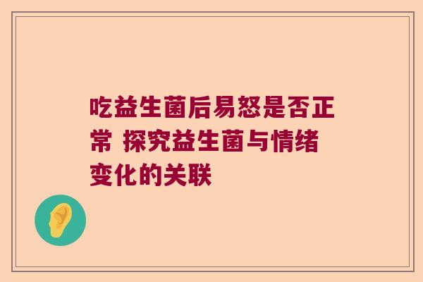吃益生菌后易怒是否正常 探究益生菌与情绪变化的关联