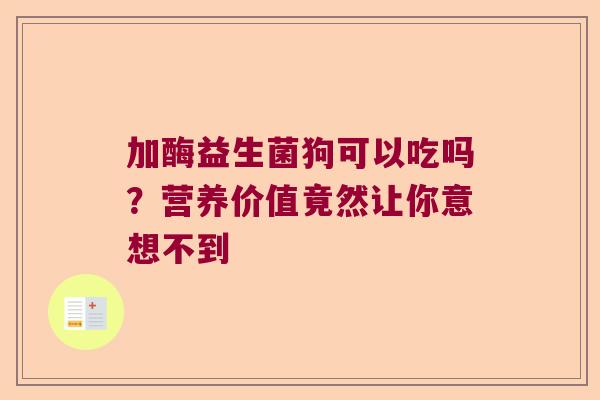 加酶益生菌狗可以吃吗?营养价值竟然让你意想不到 加酶益生菌狗可以吃吗?营养价值竟然让你意想不到