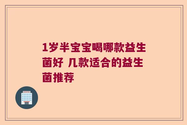 1岁半宝宝喝哪款益生菌好 几款适合的益生菌推荐