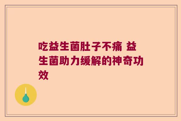 吃益生菌肚子不痛 益生菌助力缓解的神奇功效