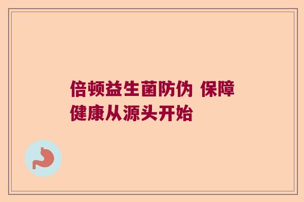 倍顿益生菌防伪 保障健康从源头开始