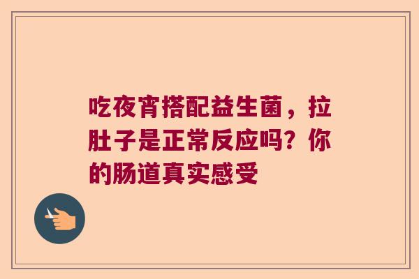 吃夜宵搭配益生菌，拉肚子是正常反应吗？你的肠道真实感受