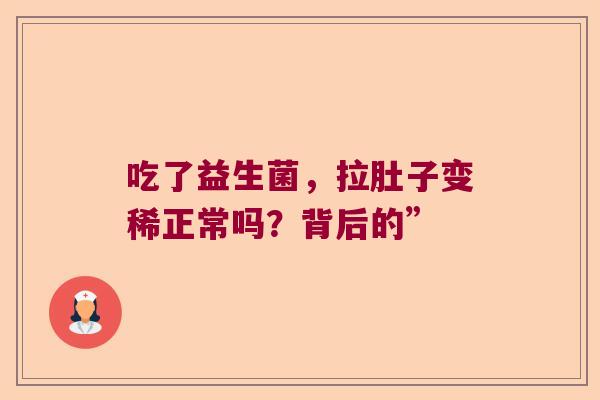 吃了益生菌，拉肚子变稀正常吗？背后的”