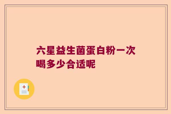 六星益生菌蛋白粉一次喝多少合适呢