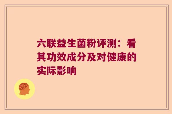 六联益生菌粉评测：看其功效成分及对健康的实际影响