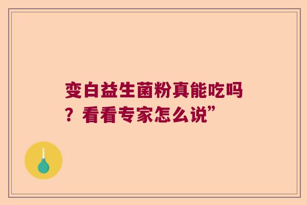 变白益生菌粉真能吃吗？看看专家怎么说”