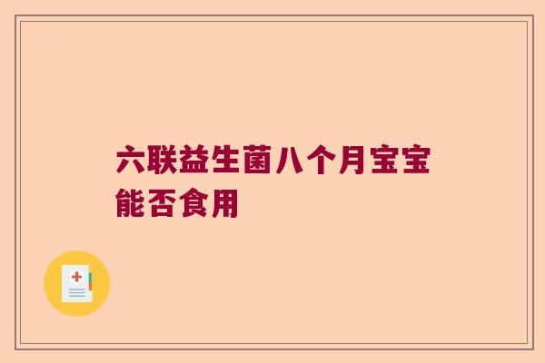六联益生菌八个月宝宝能否食用