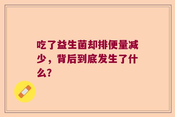 吃了益生菌却排便量减少，背后到底发生了什么？