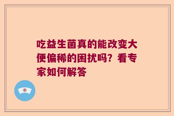 吃益生菌真的能改变大便偏稀的困扰吗？看专家如何解答