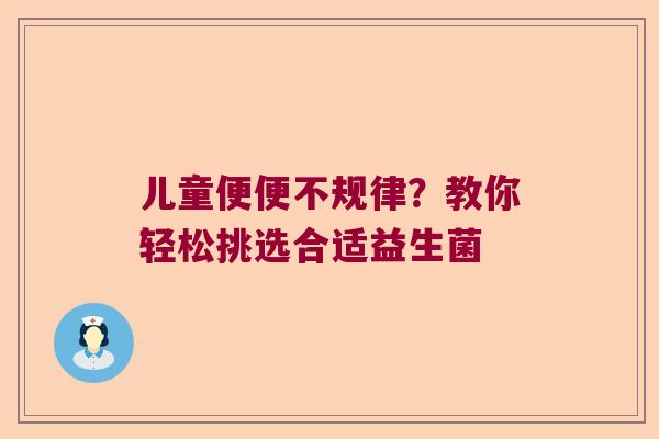 儿童便便不规律？教你轻松挑选合适益生菌