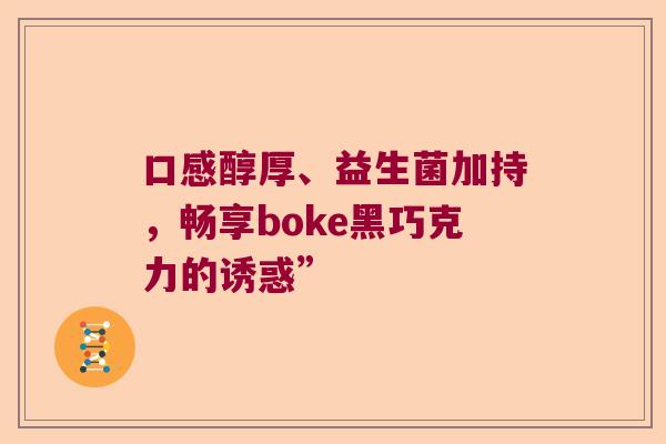 口感醇厚、益生菌加持，畅享boke黑巧克力的诱惑”