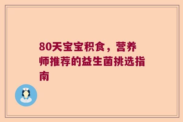 80天宝宝积食，营养师推荐的益生菌挑选指南