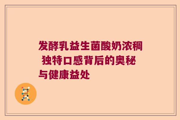 发酵乳益生菌酸奶浓稠 独特口感背后的奥秘与健康益处