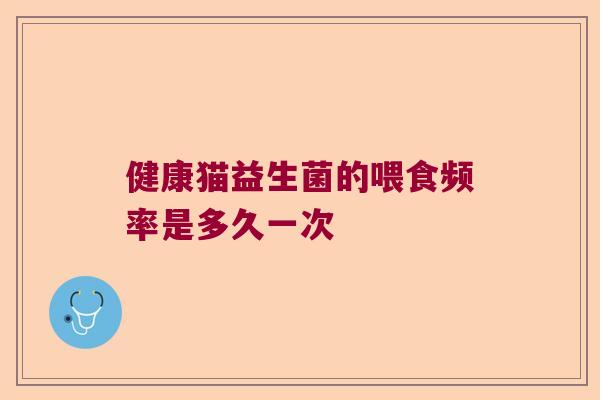 健康猫益生菌的喂食频率是多久一次