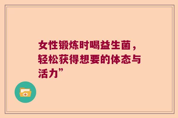 女性锻炼时喝益生菌，轻松获得想要的体态与活力”