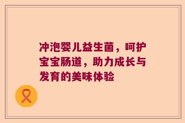 冲泡婴儿益生菌，呵护宝宝肠道，助力成长与发育的美味体验