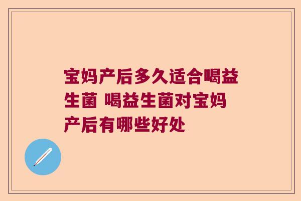 宝妈产后多久适合喝益生菌 喝益生菌对宝妈产后有哪些好处