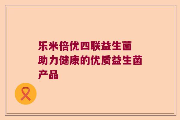 乐米倍优四联益生菌 助力健康的优质益生菌产品