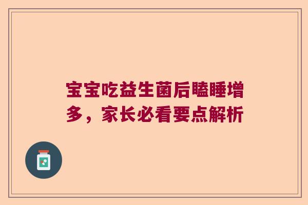 宝宝吃益生菌后瞌睡增多，家长必看要点解析