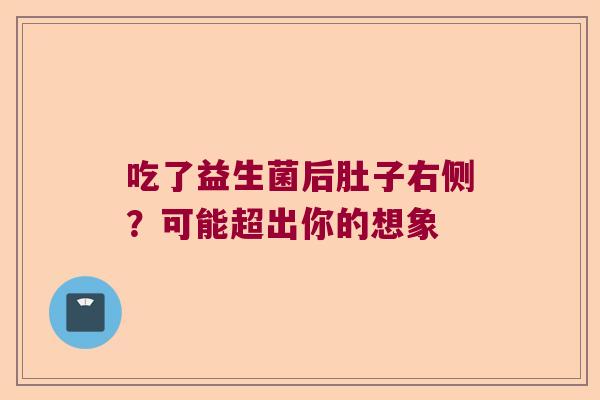 吃了益生菌后肚子右侧？可能超出你的想象