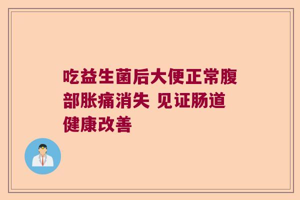 吃益生菌后大便正常腹部胀痛消失 见证肠道健康改善