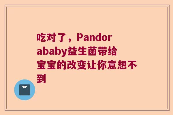 吃对了，Pandorababy益生菌带给宝宝的改变让你意想不到