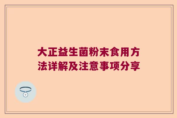 大正益生菌粉末食用方法详解及注意事项分享
