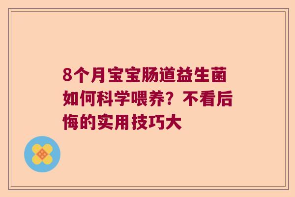 8个月宝宝肠道益生菌如何科学喂养？不看后悔的实用技巧大