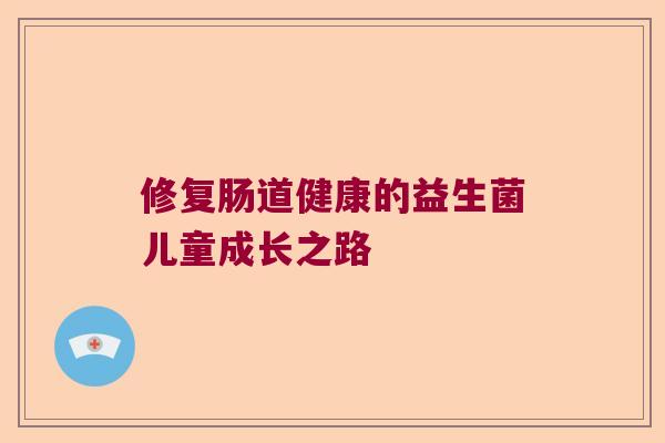 修复肠道健康的益生菌儿童成长之路