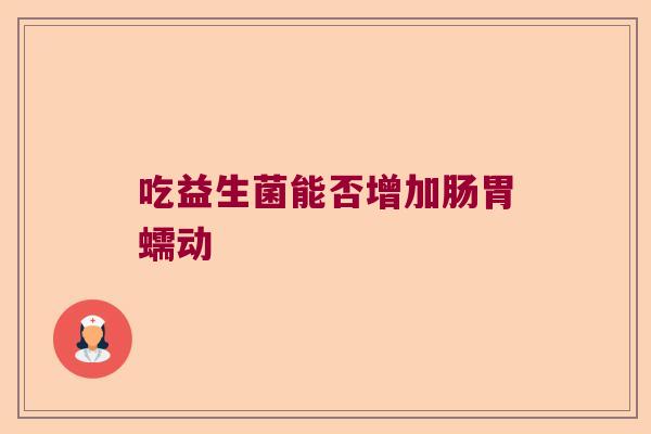 吃益生菌能否增加肠胃蠕动