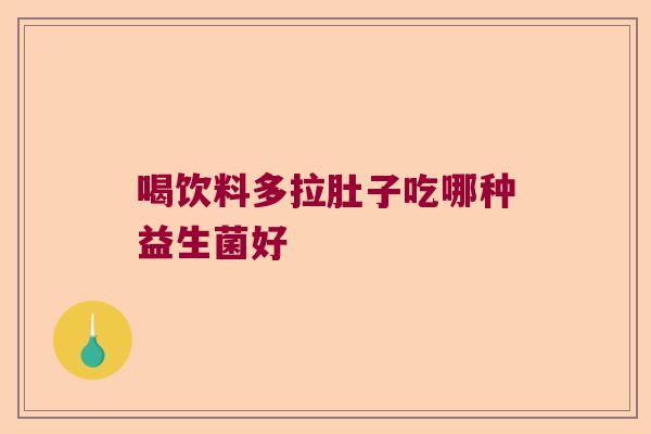 喝饮料多拉肚子吃哪种益生菌好
