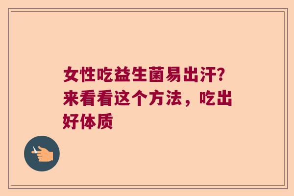 女性吃益生菌易出汗？来看看这个方法，吃出好体质