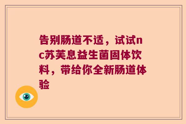 告别肠道不适，试试nc苏芙息益生菌固体饮料，带给你全新肠道体验