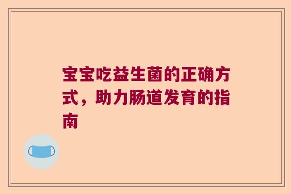 宝宝吃益生菌的正确方式，助力肠道发育的指南