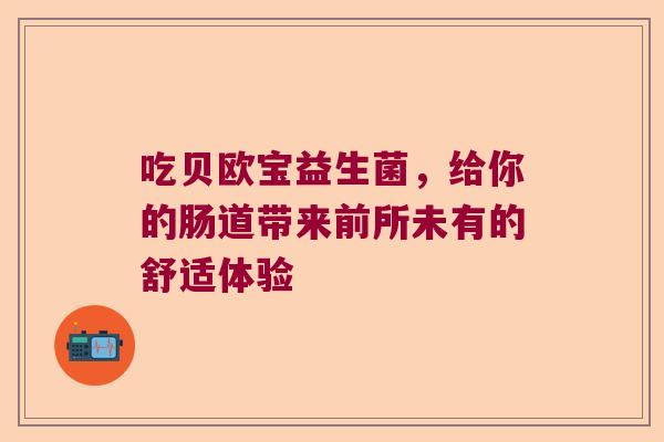 吃贝欧宝益生菌，给你的肠道带来前所未有的舒适体验