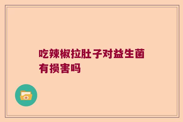 吃辣椒拉肚子对益生菌有损害吗