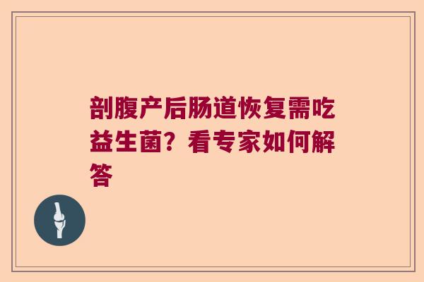 剖腹产后肠道恢复需吃益生菌？看专家如何解答