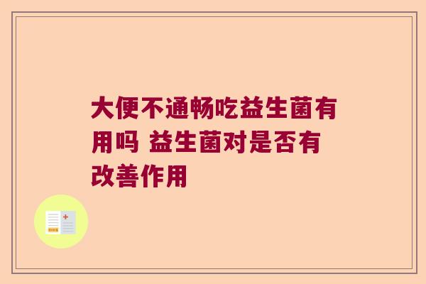 大便不通畅吃益生菌有用吗 益生菌对是否有改善作用