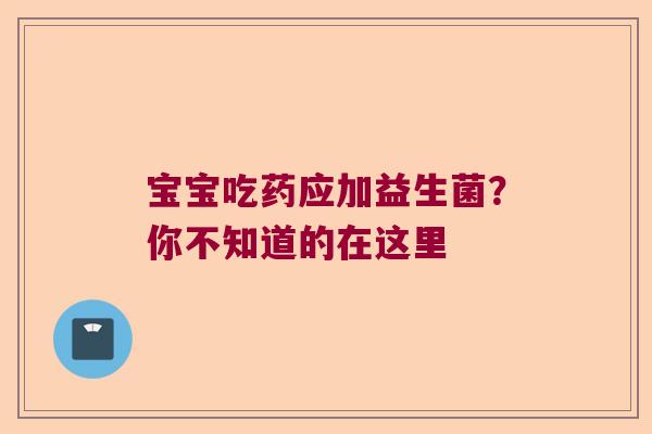 宝宝吃药应加益生菌？你不知道的在这里