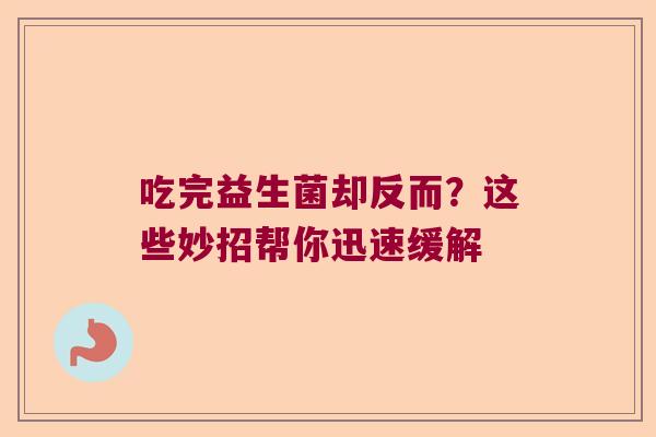 吃完益生菌却反而？这些妙招帮你迅速缓解