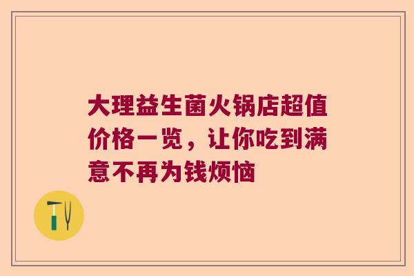 大理益生菌火锅店超值价格一览，让你吃到满意不再为钱烦恼