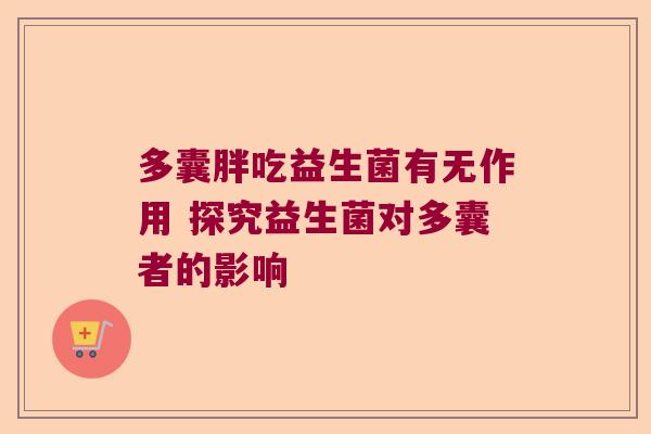 多囊胖吃益生菌有无作用 探究益生菌对多囊者的影响