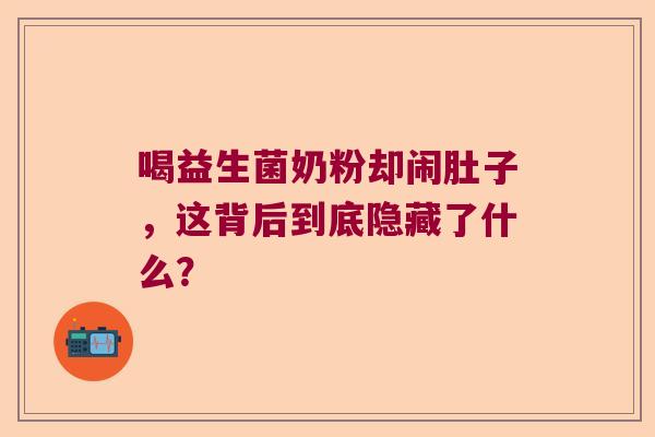 喝益生菌奶粉却闹肚子，这背后到底隐藏了什么？
