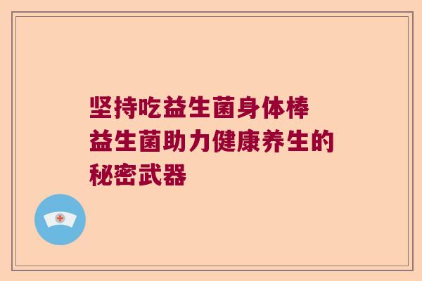 坚持吃益生菌身体棒 益生菌助力健康养生的秘密武器