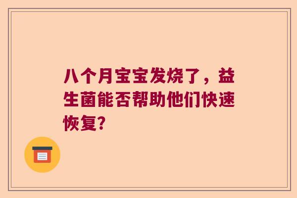 八个月宝宝发烧了，益生菌能否帮助他们快速恢复？