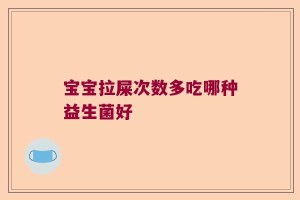 宝宝拉屎次数多吃哪种益生菌好