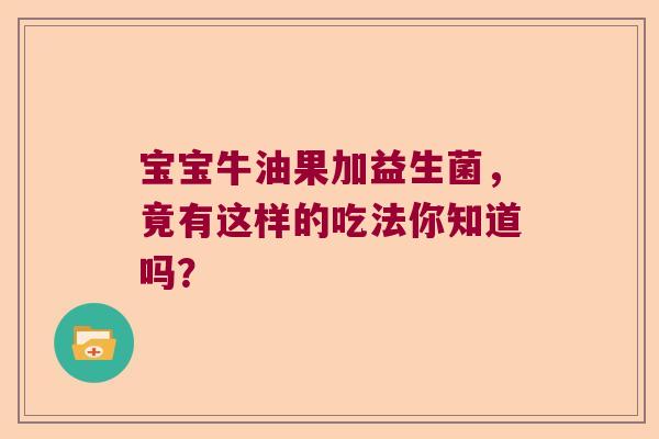 宝宝牛油果加益生菌，竟有这样的吃法你知道吗？